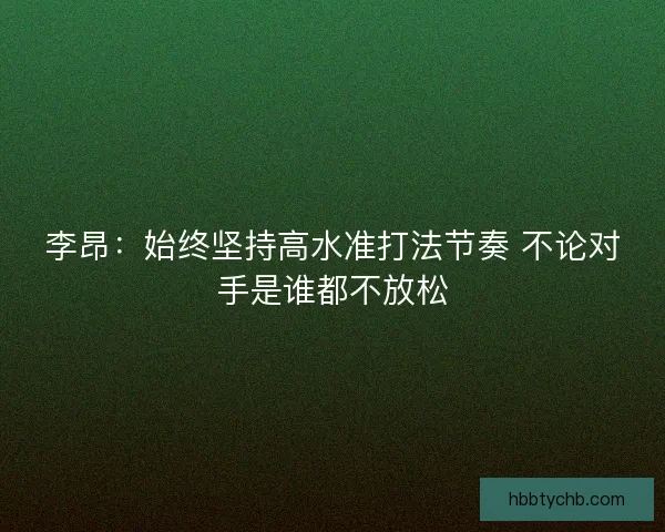 李昂：始终坚持高水准打法节奏 不论对手是谁都不放松