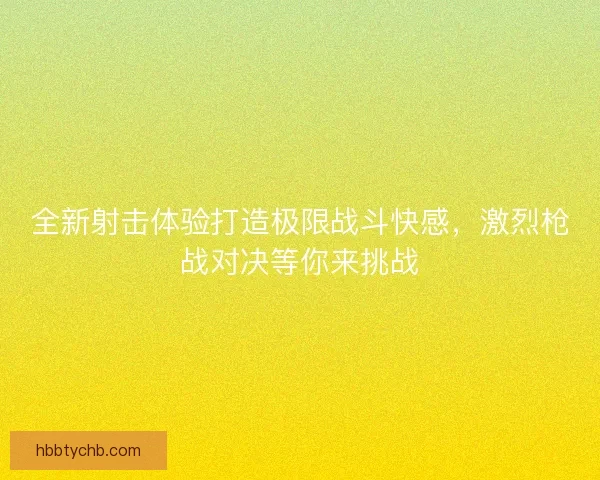 全新射击体验打造极限战斗快感，激烈枪战对决等你来挑战