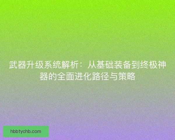 武器升级系统解析：从基础装备到终极神器的全面进化路径与策略
