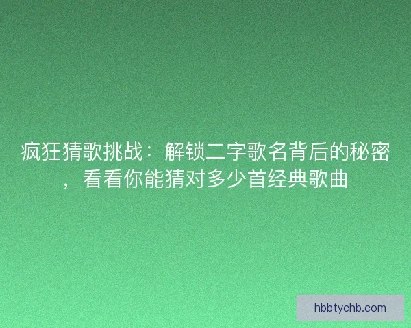 疯狂猜歌挑战：解锁二字歌名背后的秘密，看看你能猜对多少首经典歌曲