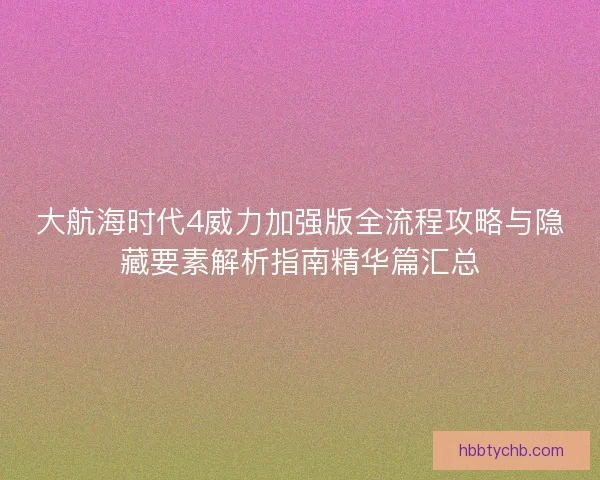 大航海时代4威力加强版全流程攻略与隐藏要素解析指南精华篇汇总
