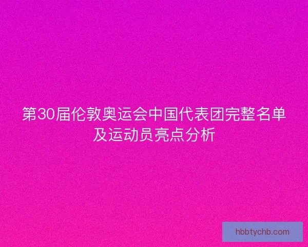 第30届伦敦奥运会中国代表团完整名单及运动员亮点分析