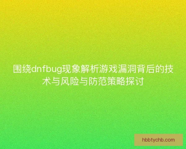 围绕dnfbug现象解析游戏漏洞背后的技术与风险与防范策略探讨
