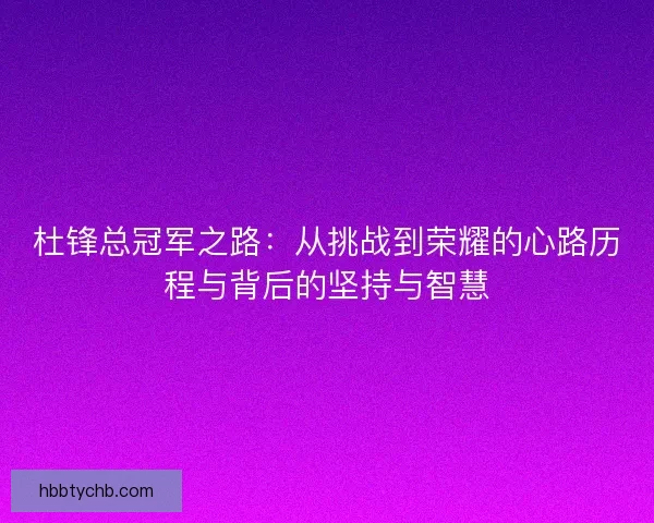 杜锋总冠军之路：从挑战到荣耀的心路历程与背后的坚持与智慧