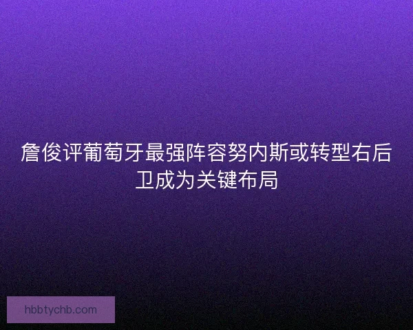 詹俊评葡萄牙最强阵容努内斯或转型右后卫成为关键布局