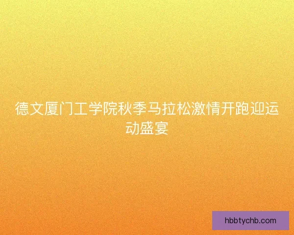 德文厦门工学院秋季马拉松激情开跑迎运动盛宴