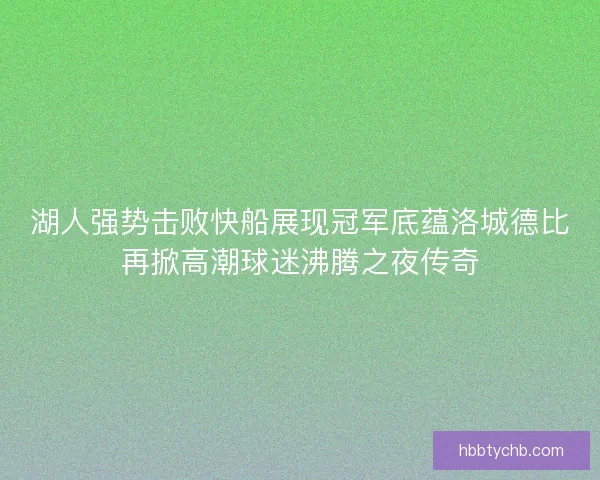 湖人强势击败快船展现冠军底蕴洛城德比再掀高潮球迷沸腾之夜传奇
