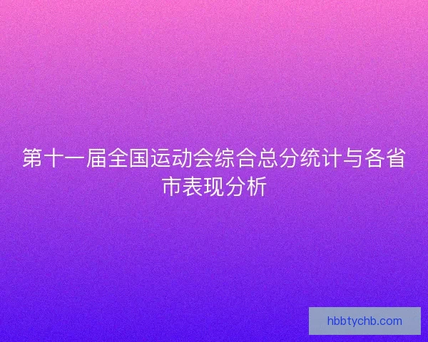 第十一届全国运动会综合总分统计与各省市表现分析