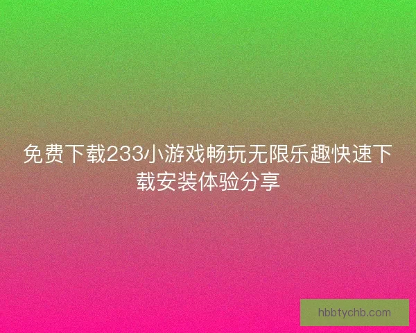 免费下载233小游戏畅玩无限乐趣快速下载安装体验分享