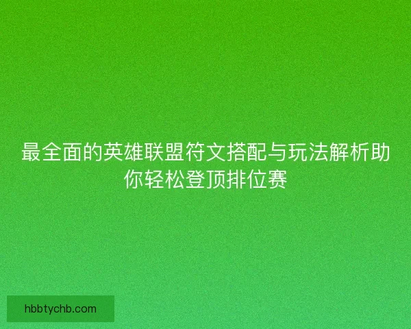 最全面的英雄联盟符文搭配与玩法解析助你轻松登顶排位赛