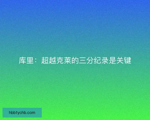 库里：超越克莱的三分纪录是关键